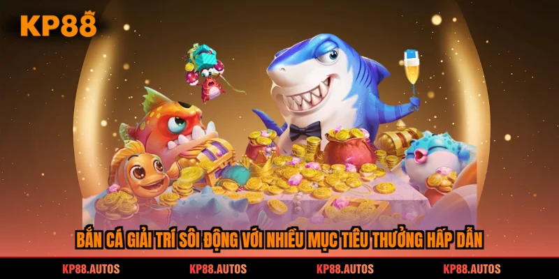 Bắn cá giải trí sôi động với nhiều mục tiêu thưởng hấp dẫn