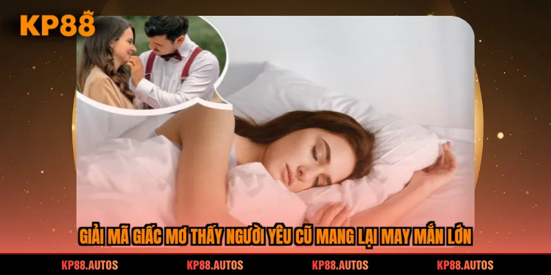 Giải mã giấc mơ thấy người yêu cũ mang lại may mắn lớn