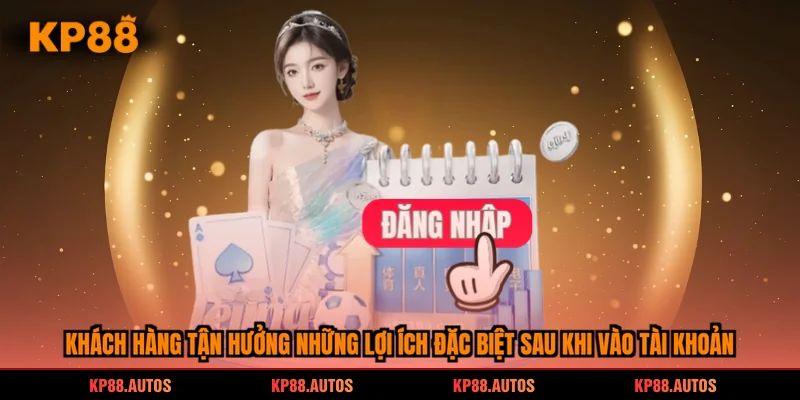 Khách hàng tận hưởng những lợi ích đặc biệt sau khi vào tài khoản