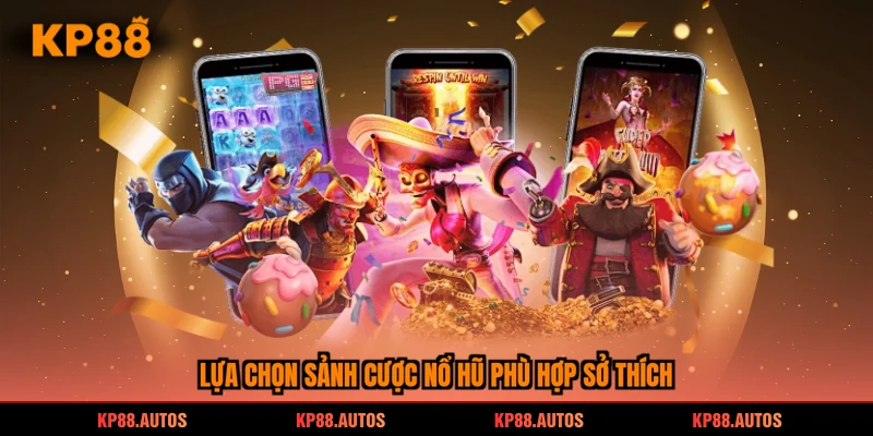 Lựa chọn sảnh cược nổ hũ phù hợp sở thích