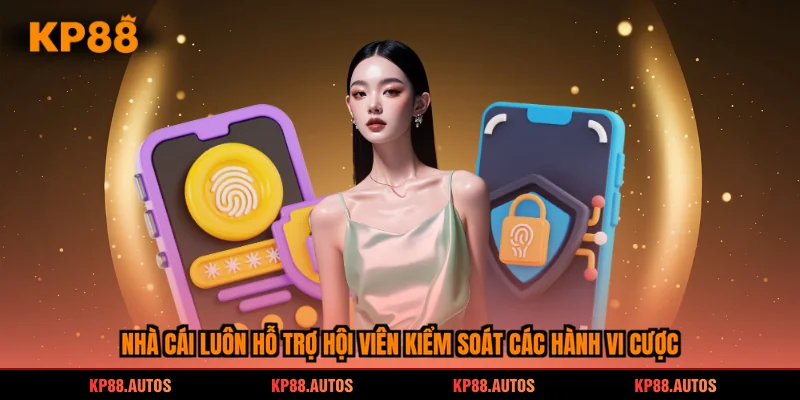 Nhà cái luôn hỗ trợ hội viên kiểm soát các hành vi cược