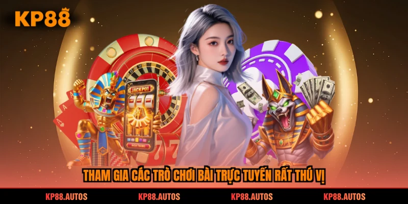 Tham gia các trò chơi bài trực tuyến rất thú vị