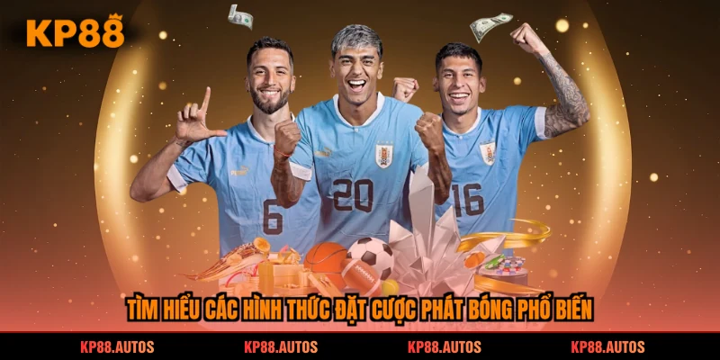 Tìm hiểu các hình thức đặt cược phát bóng phổ biến
