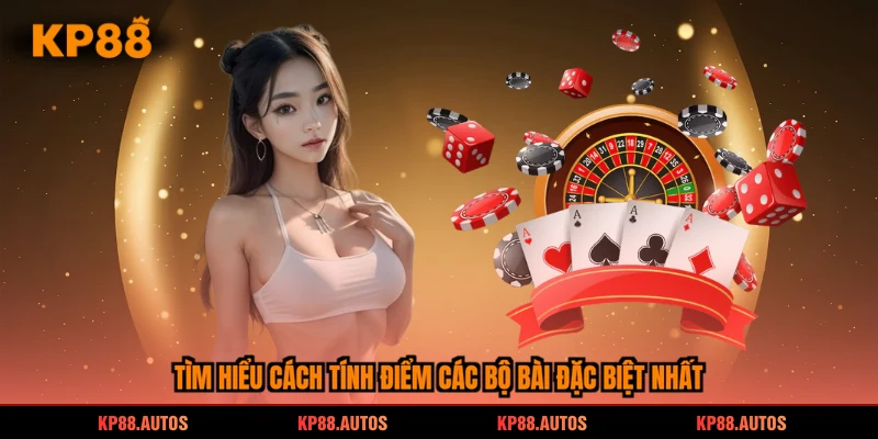 Tìm hiểu cách tính điểm các bộ bài đặc biệt nhất