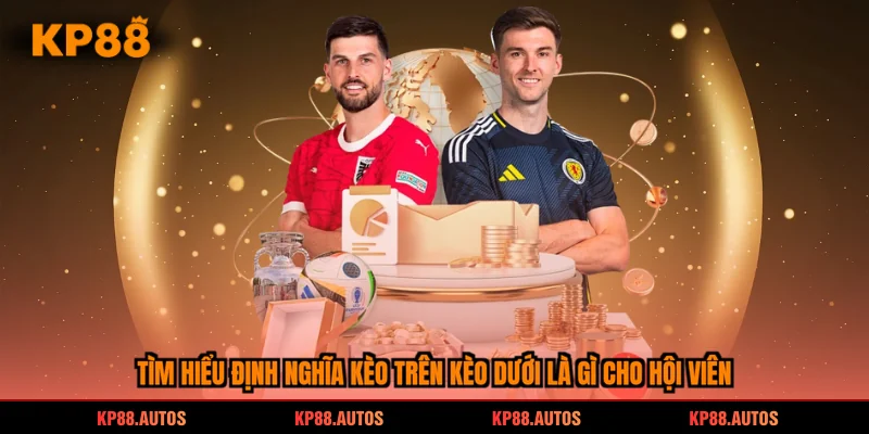 Tìm hiểu định nghĩa kèo trên kèo dưới là gì cho hội viên