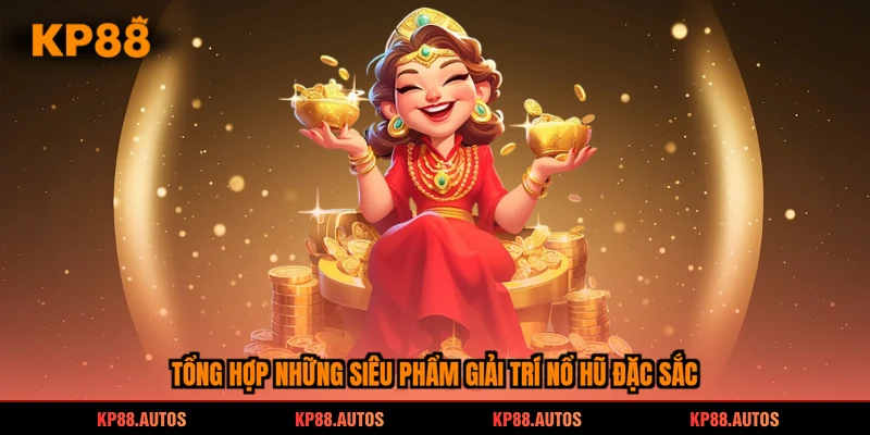 Tổng hợp những siêu phẩm giải trí nổ hũ đặc sắc