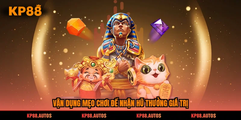 Vận dụng mẹo chơi để nhận hũ thưởng giá trị